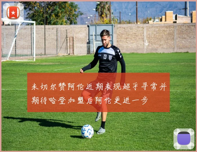 米切尔赞阿伦近期表现超乎寻常并期待哈登加盟后阿伦更进一步