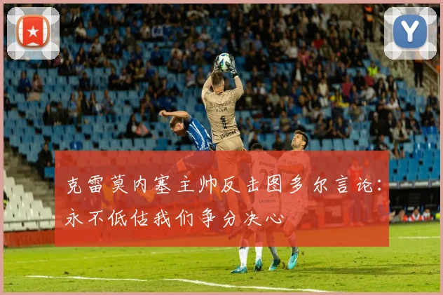 克雷莫内塞主帅反击图多尔言论：永不低估我们争分决心