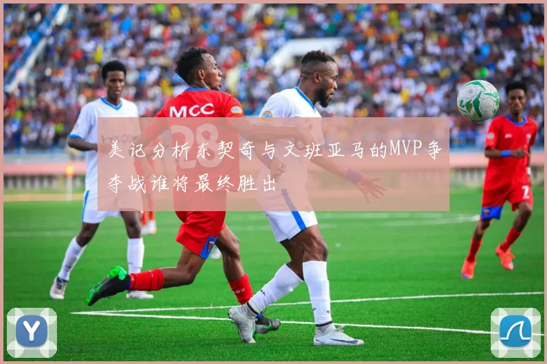 美记分析东契奇与文班亚马的MVP争夺战谁将最终胜出