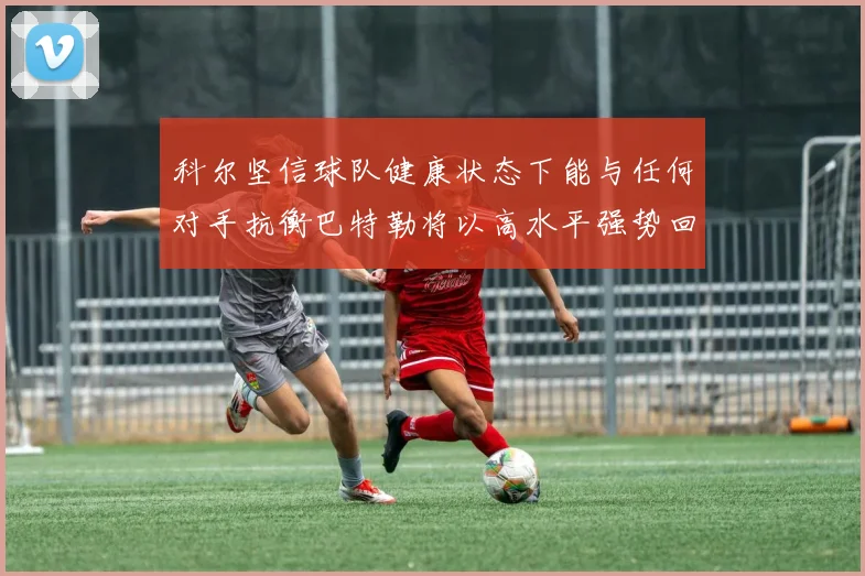 科尔坚信球队健康状态下能与任何对手抗衡巴特勒将以高水平强势回归