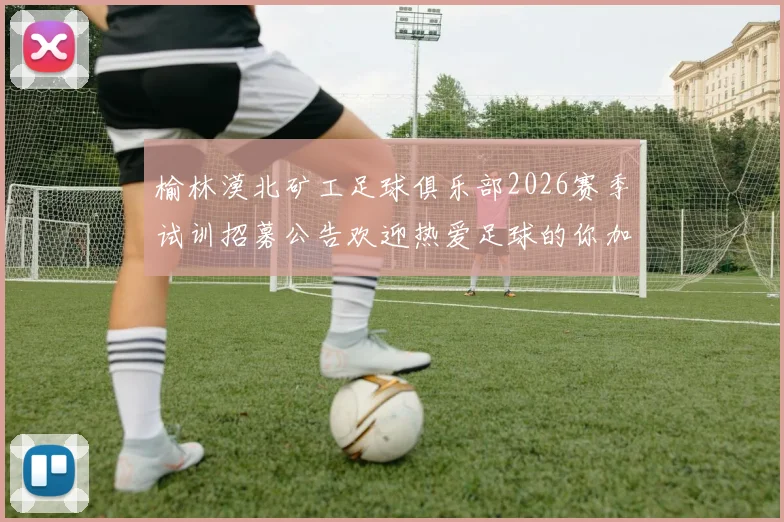 榆林漠北矿工足球俱乐部2026赛季试训招募公告欢迎热爱足球的你加入我们