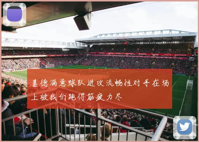 基德满意球队进攻流畅性对手在场上被我们跑得筋疲力尽