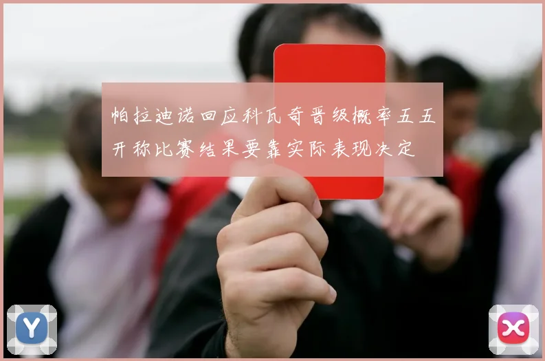 帕拉迪诺回应科瓦奇晋级概率五五开称比赛结果要靠实际表现决定