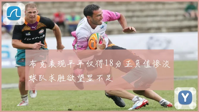 布克表现平平仅得18分正负值惨淡球队求胜欲望显不足