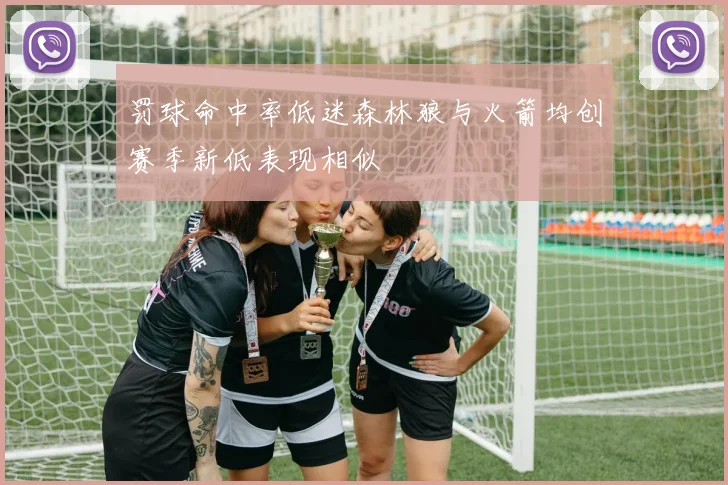 罚球命中率低迷森林狼与火箭均创赛季新低表现相似