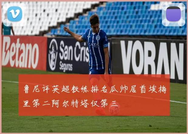 鲁尼评英超教练排名瓜帅居首埃梅里第二阿尔特塔仅第三
