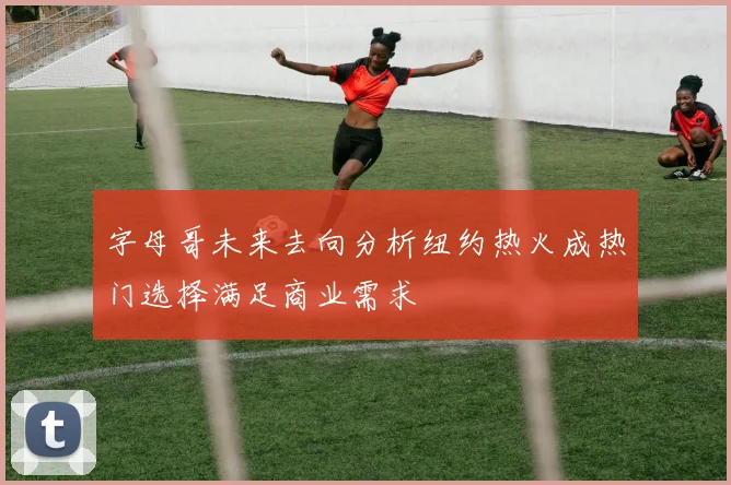 字母哥未来去向分析纽约热火成热门选择满足商业需求