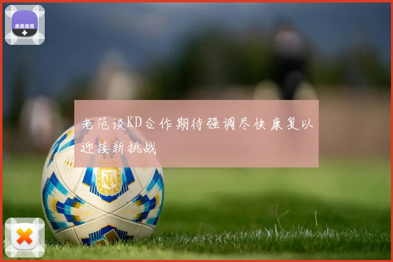 老范谈KD合作期待强调尽快康复以迎接新挑战