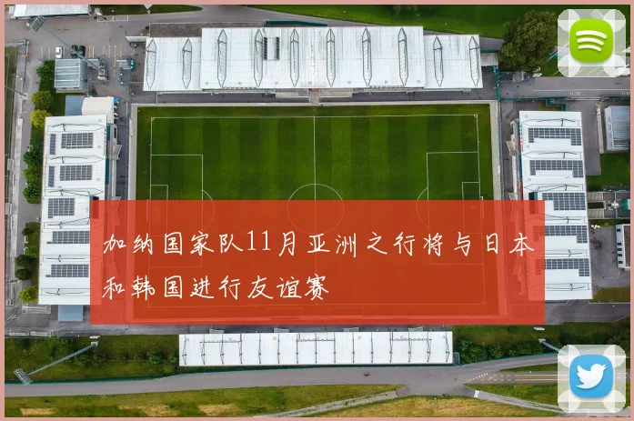 加纳国家队11月亚洲之行将与日本和韩国进行友谊赛