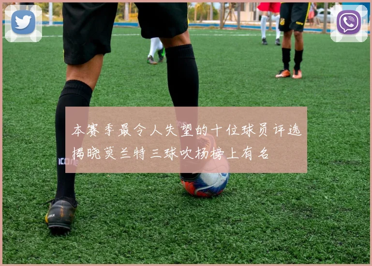 本赛季最令人失望的十位球员评选揭晓莫兰特三球吹杨榜上有名