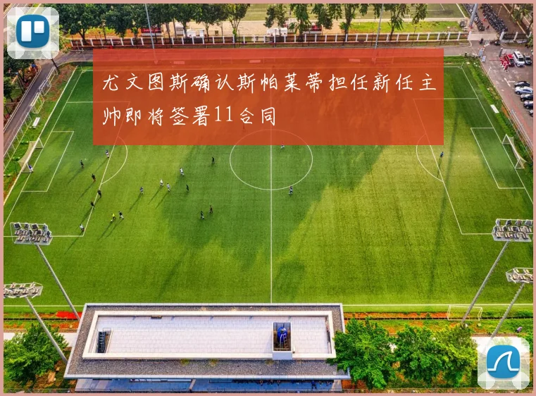 尤文图斯确认斯帕莱蒂担任新任主帅即将签署11合同