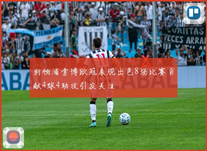 利物浦索博欧冠表现出色8场比赛贡献4球4助攻引发关注